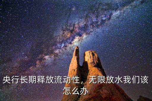 央行長期釋放流動性，無限放水我們該怎么辦