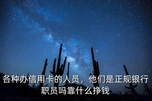 各種辦信用卡的人員，他們是正規(guī)銀行職員嗎靠什么掙錢(qián)