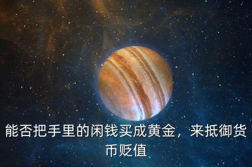 能否把手里的閑錢買成黃金，來抵御貨幣貶值