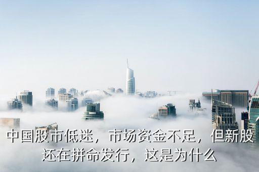 中國股市低迷，市場資金不足，但新股還在拼命發(fā)行，這是為什么