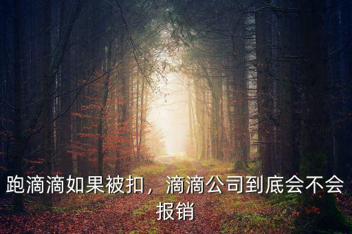 跑滴滴如果被扣，滴滴公司到底會(huì)不會(huì)報(bào)銷