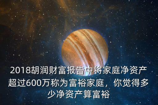 2018胡潤財富報告中將家庭凈資產(chǎn)超過600萬稱為富裕家庭，你覺得多少凈資產(chǎn)算富裕
