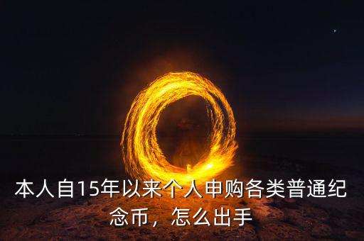 本人自15年以來個(gè)人申購各類普通紀(jì)念幣，怎么出手