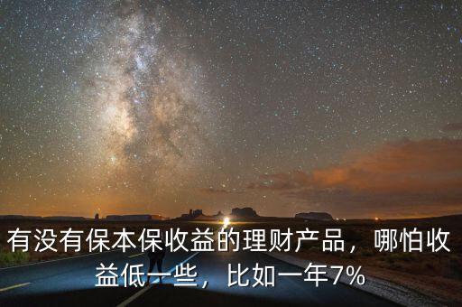有沒(méi)有保本保收益的理財(cái)產(chǎn)品，哪怕收益低一些，比如一年7%