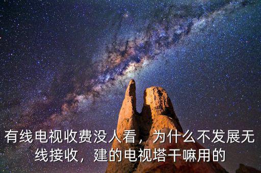 有線電視收費沒人看，為什么不發(fā)展無線接收，建的電視塔干嘛用的