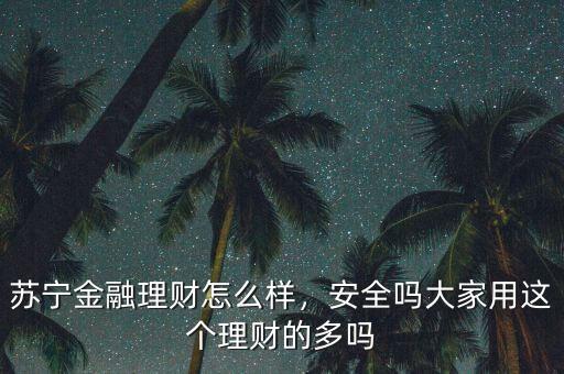 蘇寧金融理財怎么樣，安全嗎大家用這個理財?shù)亩鄦? class=