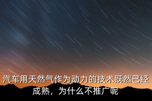 汽車(chē)用天然氣作為動(dòng)力的技術(shù)既然已經(jīng)成熟，為什么不推廣呢