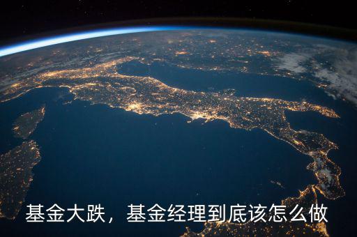 基金大跌，基金經(jīng)理到底該怎么做