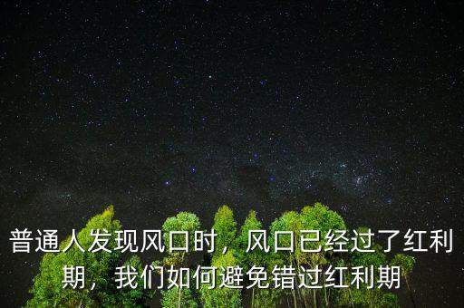 普通人發(fā)現(xiàn)風(fēng)口時(shí)，風(fēng)口已經(jīng)過了紅利期，我們?nèi)绾伪苊忮e(cuò)過紅利期