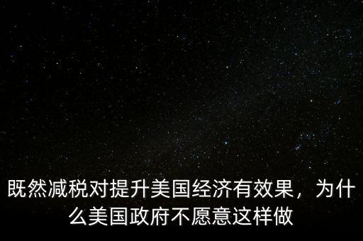 既然減稅對(duì)提升美國(guó)經(jīng)濟(jì)有效果，為什么美國(guó)政府不愿意這樣做