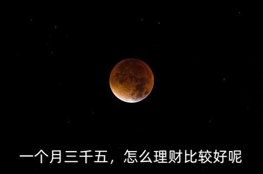 一個(gè)月三千五，怎么理財(cái)比較好呢