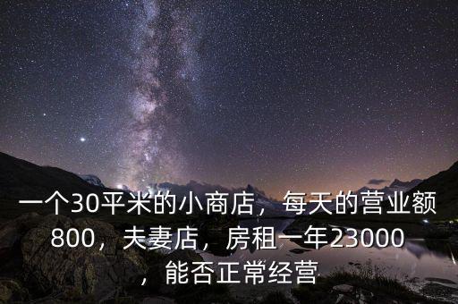一個30平米的小商店，每天的營業(yè)額800，夫妻店，房租一年23000，能否正常經營