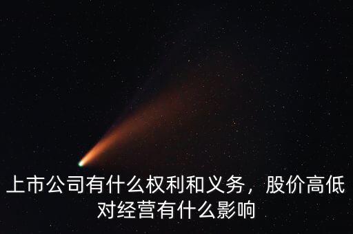 上市公司有什么權(quán)利和義務(wù)，股價(jià)高低對(duì)經(jīng)營(yíng)有什么影響