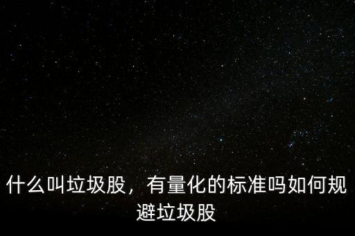 什么叫垃圾股，有量化的標(biāo)準(zhǔn)嗎如何規(guī)避垃圾股