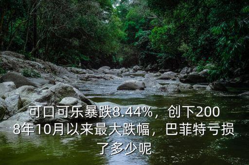 可口可樂暴跌8.44%，創(chuàng)下2008年10月以來最大跌幅，巴菲特虧損了多少呢