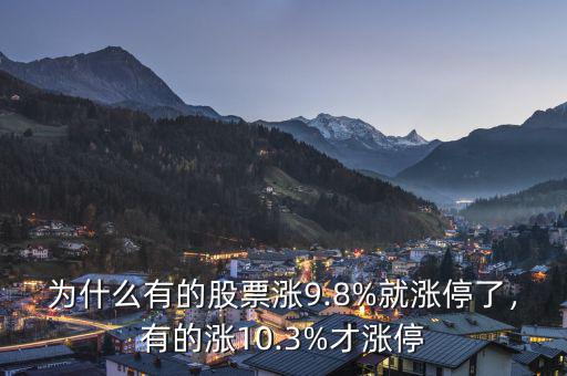 為什么有的股票漲9.8%就漲停了，有的漲10.3%才漲停