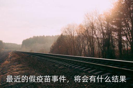 最近的假疫苗事件，將會有什么結果