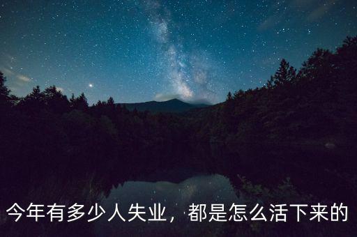 今年有多少人失業(yè)，都是怎么活下來的
