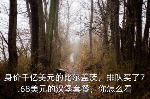 身價千億美元的比爾蓋茨，排隊買了7.68美元的漢堡套餐，你怎么看