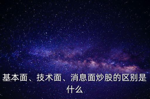 基本面、技術(shù)面、消息面炒股的區(qū)別是什么