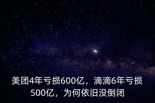 美團(tuán)4年虧損600億，滴滴6年虧損500億，為何依舊沒倒閉
