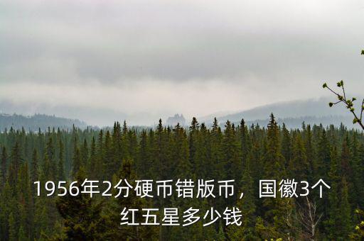 1956年2分硬幣錯版幣，國徽3個紅五星多少錢