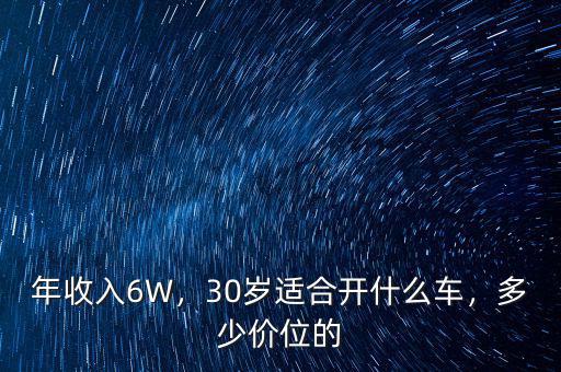 年收入6W，30歲適合開什么車，多少價(jià)位的