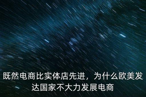 既然電商比實體店先進，為什么歐美發(fā)達國家不大力發(fā)展電商