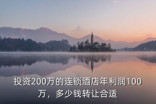 投資200萬(wàn)的連鎖酒店年利潤(rùn)100萬(wàn)，多少錢(qián)轉(zhuǎn)讓合適
