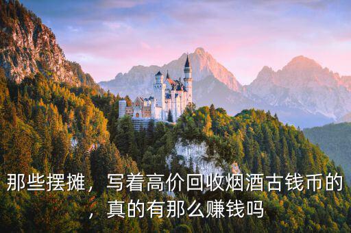 那些擺攤，寫著高價(jià)回收煙酒古錢幣的，真的有那么賺錢嗎
