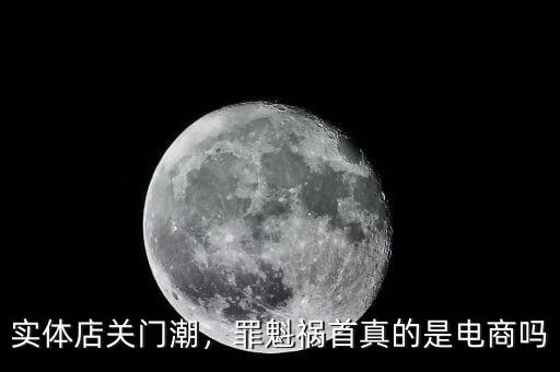 實(shí)體店關(guān)門潮，罪魁禍?zhǔn)渍娴氖请娚虇? class=