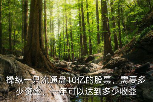 操縱一只流通盤(pán)10億的股票，需要多少資金，一年可以達(dá)到多少收益