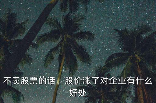 不賣股票的話、股價漲了對企業(yè)有什么好處