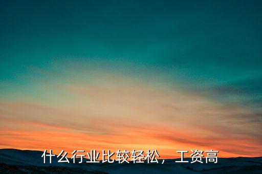 什么行業(yè)比較輕松，工資高
