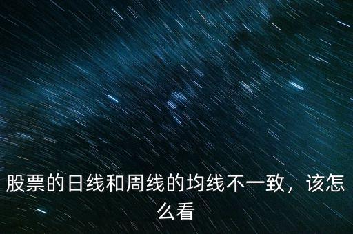 股票的日線(xiàn)和周線(xiàn)的均線(xiàn)不一致，該怎么看