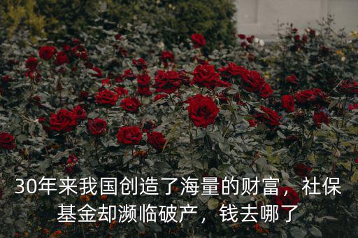 30年來(lái)我國(guó)創(chuàng)造了海量的財(cái)富，社?；饏s瀕臨破產(chǎn)，錢(qián)去哪了