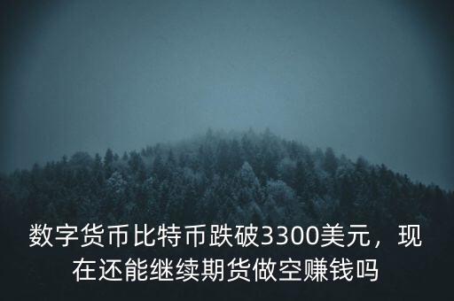 數(shù)字貨幣比特幣跌破3300美元，現(xiàn)在還能繼續(xù)期貨做空賺錢嗎