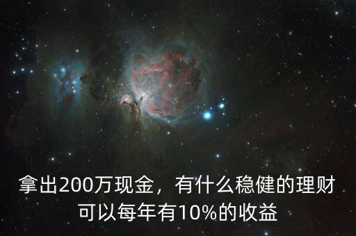 拿出200萬現(xiàn)金，有什么穩(wěn)健的理財可以每年有10%的收益