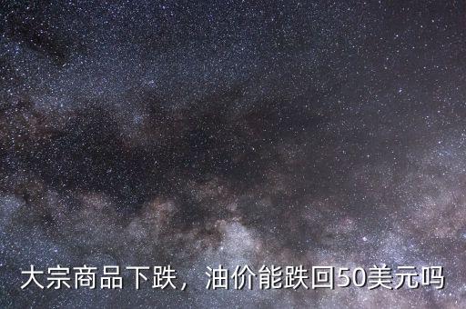 大宗商品下跌，油價能跌回50美元嗎