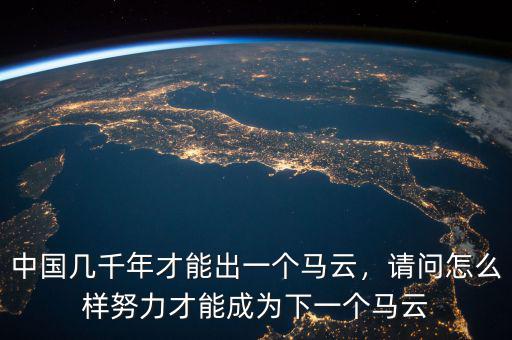 中國幾千年才能出一個馬云，請問怎么樣努力才能成為下一個馬云