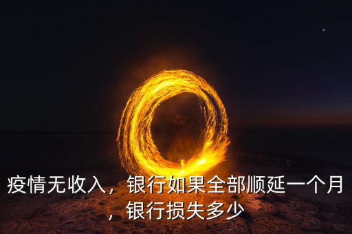 疫情無(wú)收入，銀行如果全部順延一個(gè)月，銀行損失多少