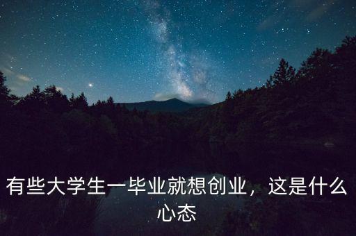 有些大學(xué)生一畢業(yè)就想創(chuàng)業(yè)，這是什么心態(tài)