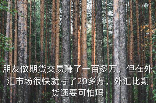 朋友做期貨交易賺了一百多萬，但在外匯市場(chǎng)很快就虧了20多萬，外匯比期貨還要可怕嗎