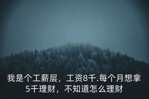 我是個(gè)工薪層，工資8千.每個(gè)月想拿5千理財(cái)，不知道怎么理財(cái)