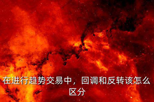 在進行趨勢交易中，回調(diào)和反轉(zhuǎn)該怎么區(qū)分