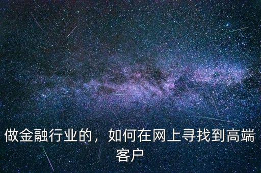 做金融行業(yè)的，如何在網(wǎng)上尋找到高端客戶