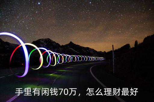 手里有閑錢70萬，怎么理財最好
