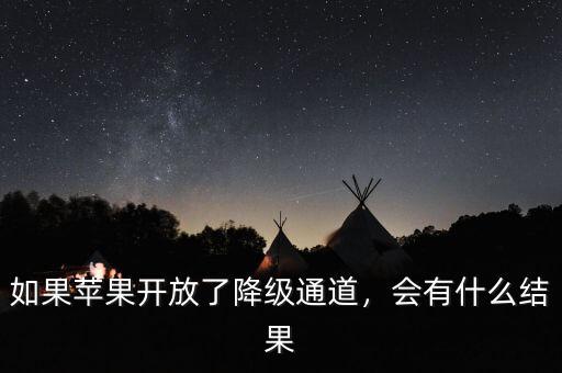 如果蘋果開放了降級通道，會有什么結果