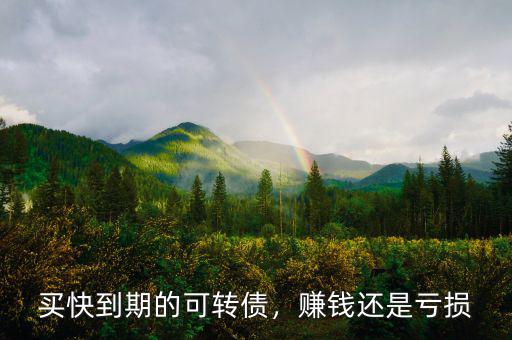 買快到期的可轉(zhuǎn)債，賺錢還是虧損