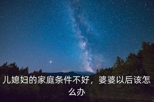 兒媳婦的家庭條件不好，婆婆以后該怎么辦